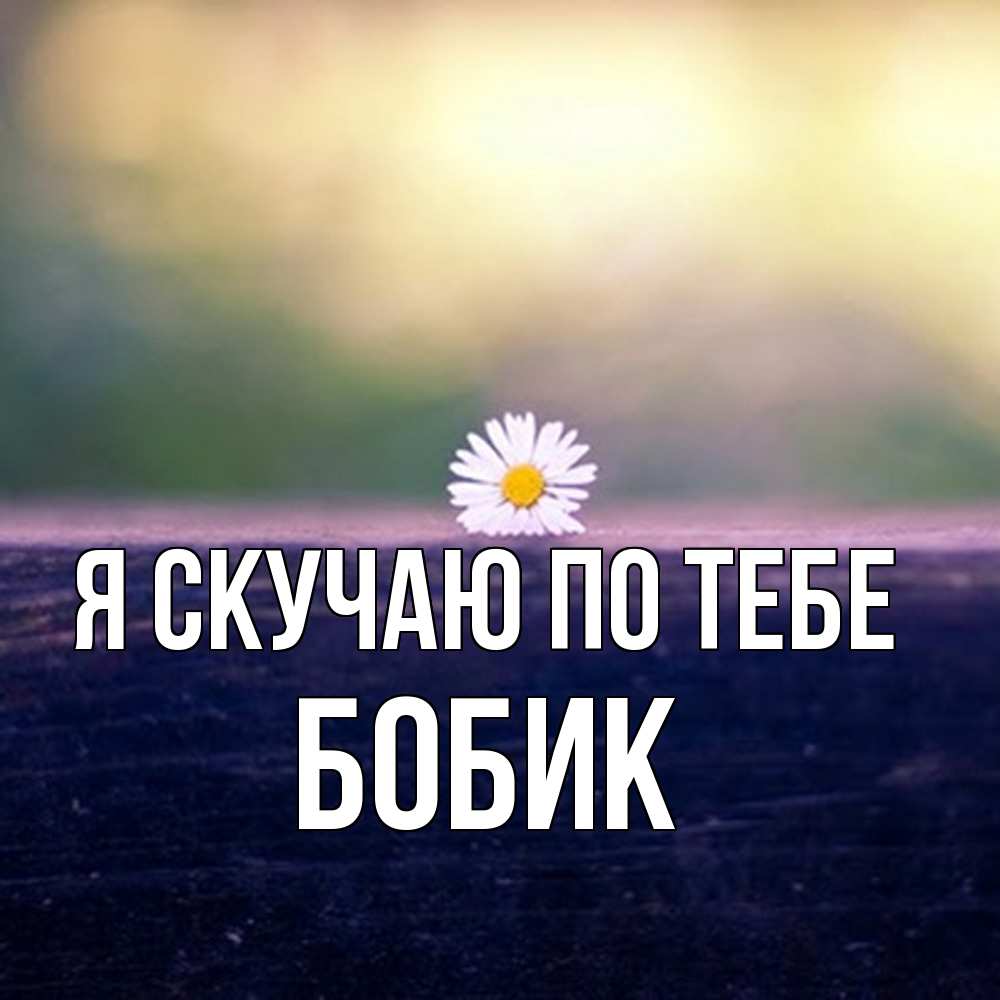 Открытка  с именем. Бобик, Я скучаю по тебе  