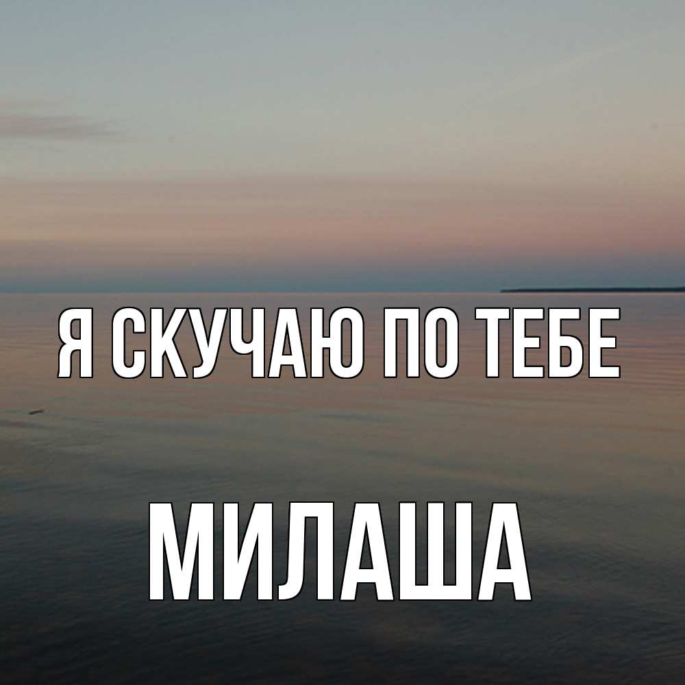 Открытка  с именем. Милаша, Я скучаю по тебе  