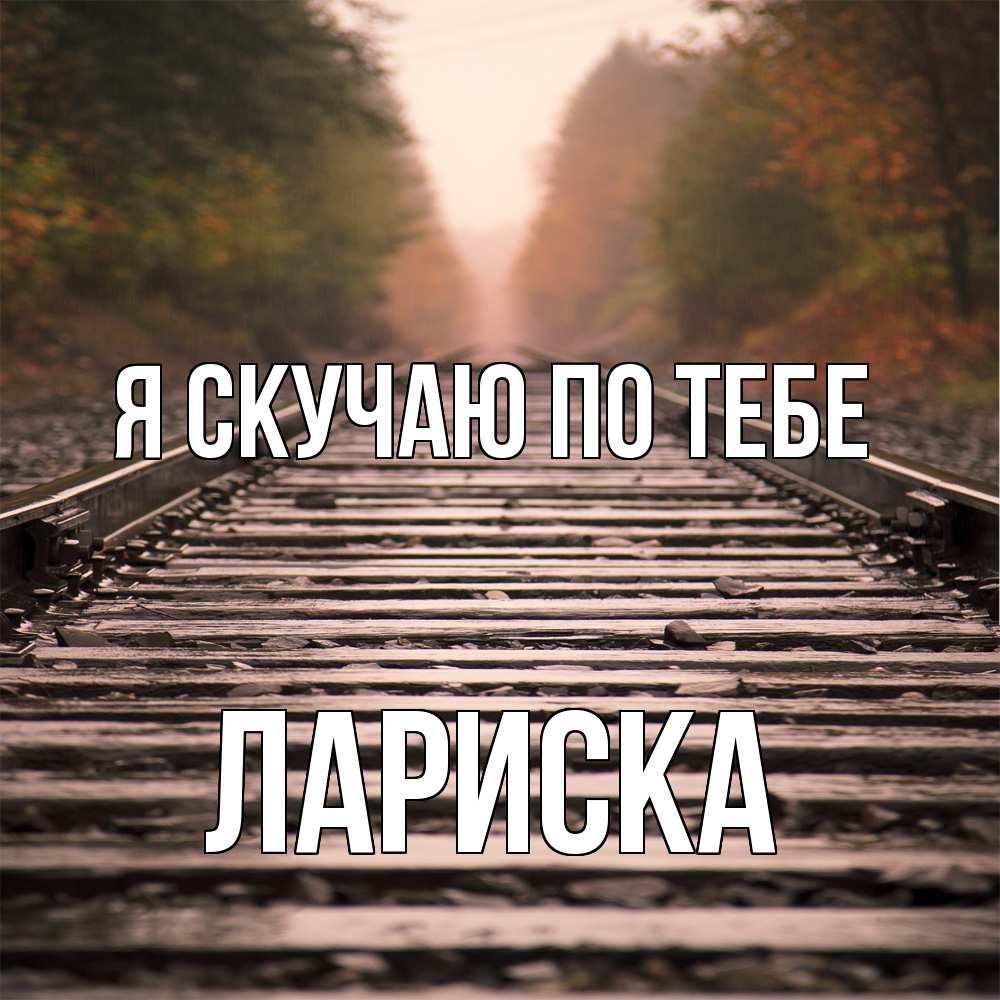 Открытка  с именем. Лариска, Я скучаю по тебе  