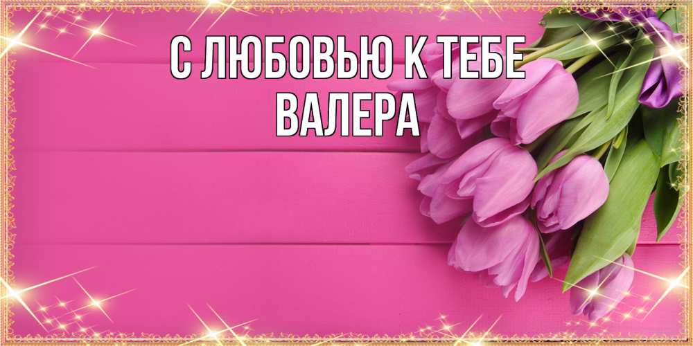 Открытка  с именем. Валера, С любовью к тебе  