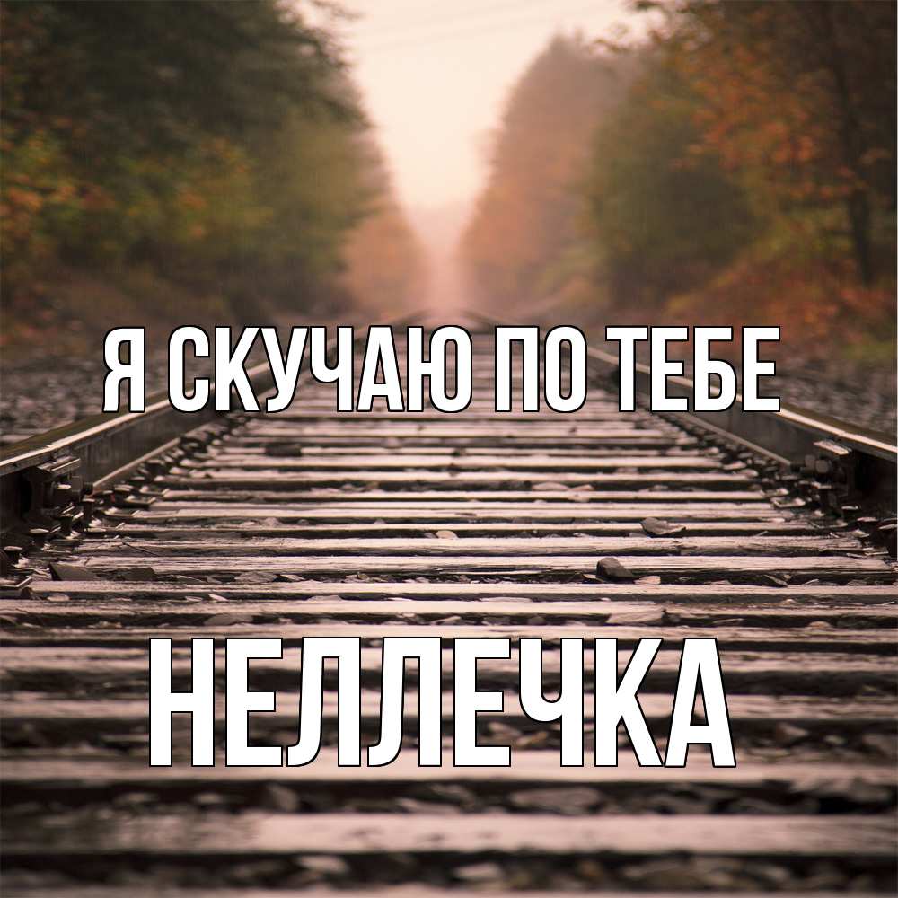 Открытка  с именем. Неллечка, Я скучаю по тебе  