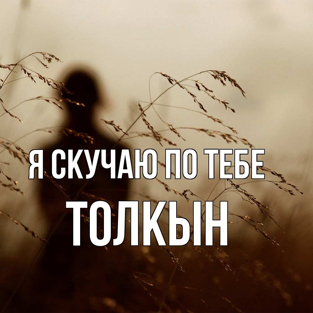 Открытка  с именем. Толкын, Я скучаю по тебе  