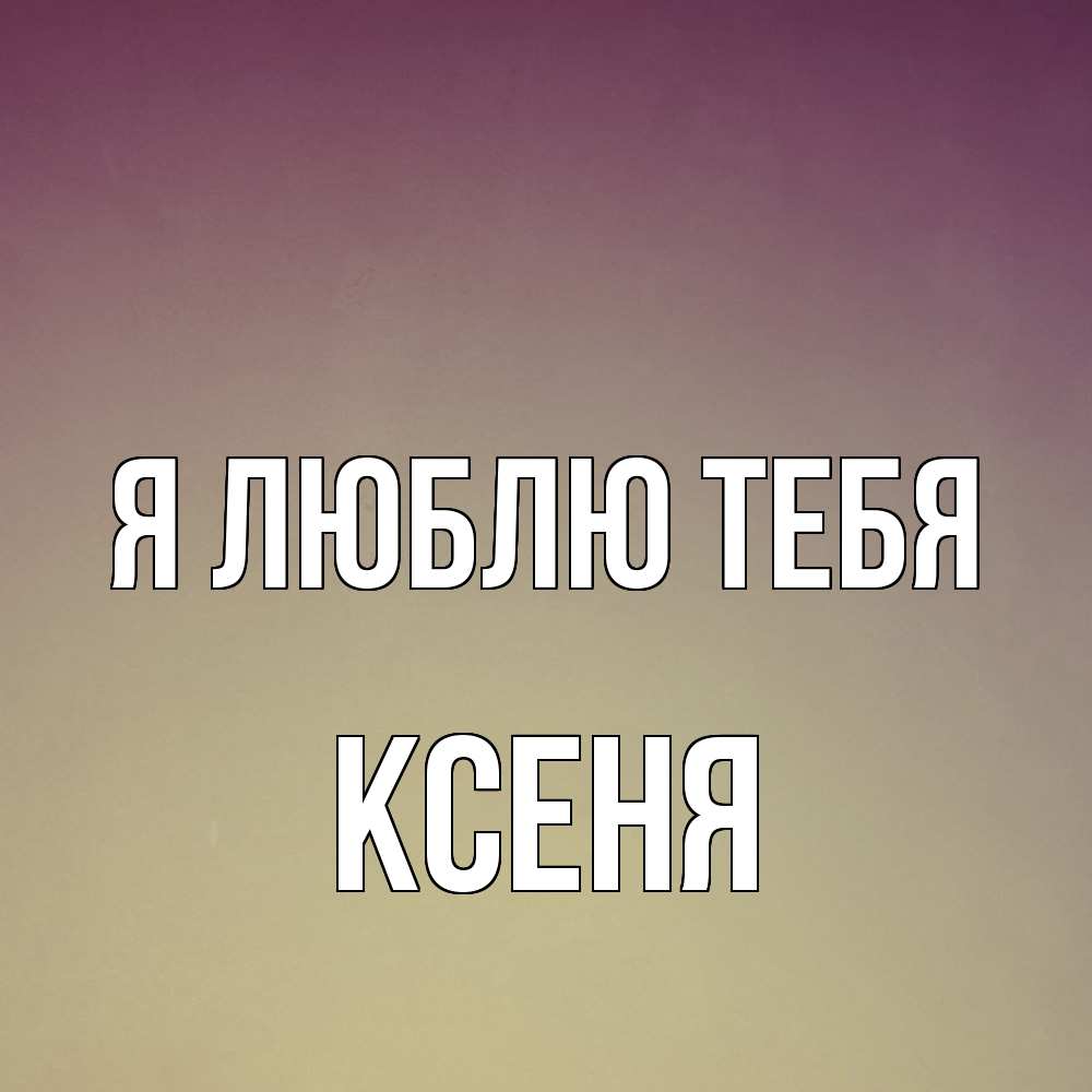 Открытка  с именем. Ксеня, Я люблю тебя  