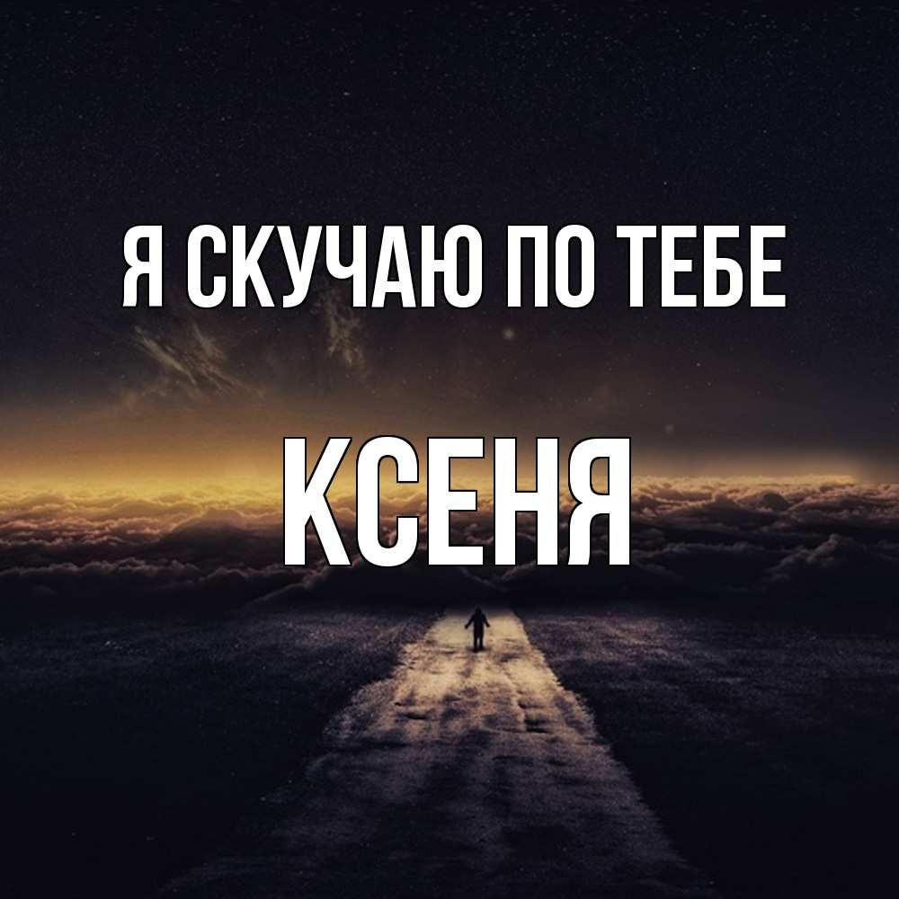 Открытка  с именем. Ксеня, Я скучаю по тебе  