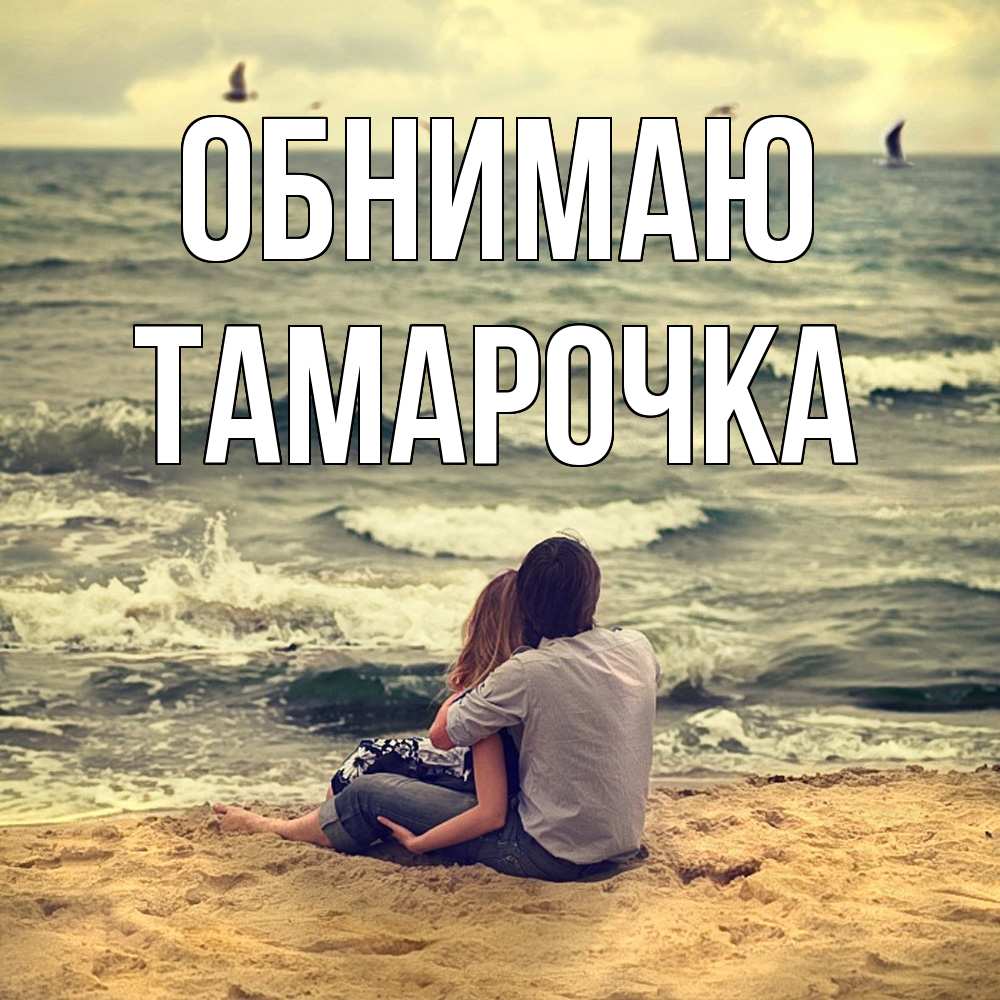 Открытка  с именем. Тамарочка, Обнимаю  