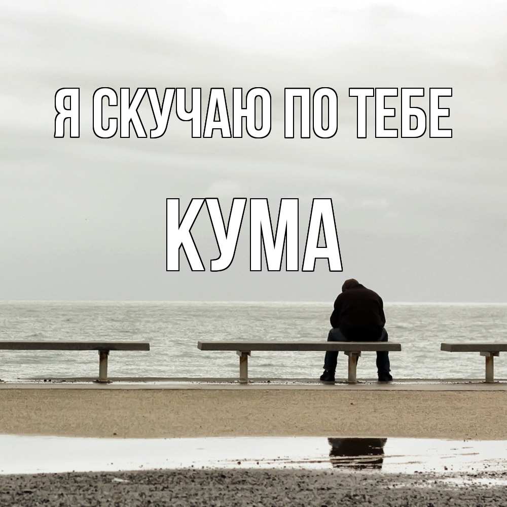 Открытка  с именем. Кума, Я скучаю по тебе  