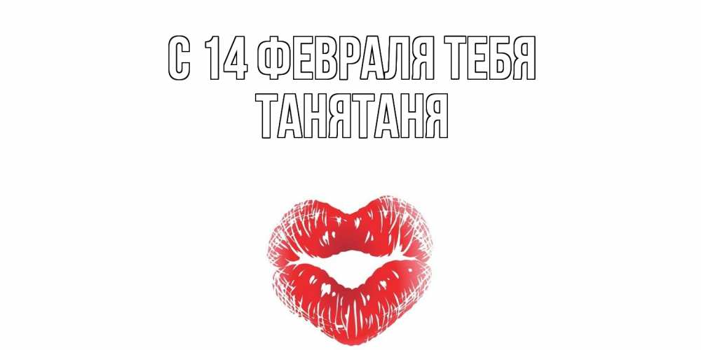 Открытка  с именем. Танятаня, С 14 февраля тебя  