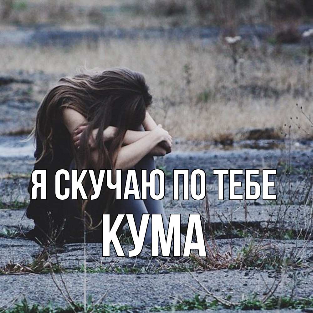 Открытка  с именем. Кума, Я скучаю по тебе  