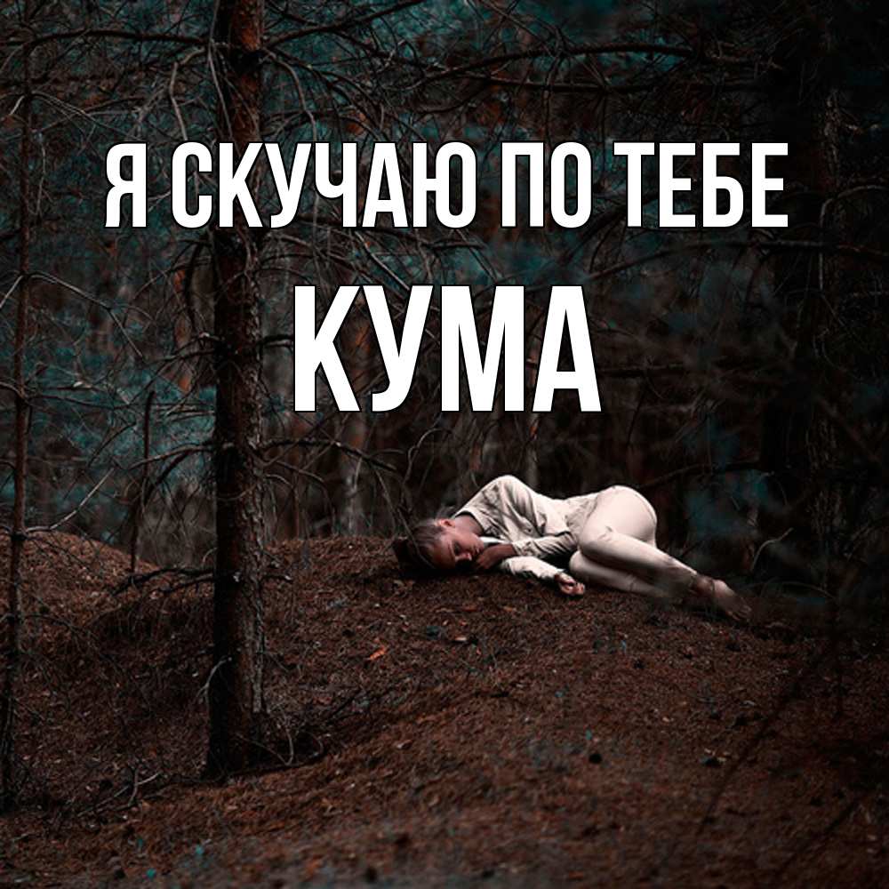 Открытка  с именем. Кума, Я скучаю по тебе  