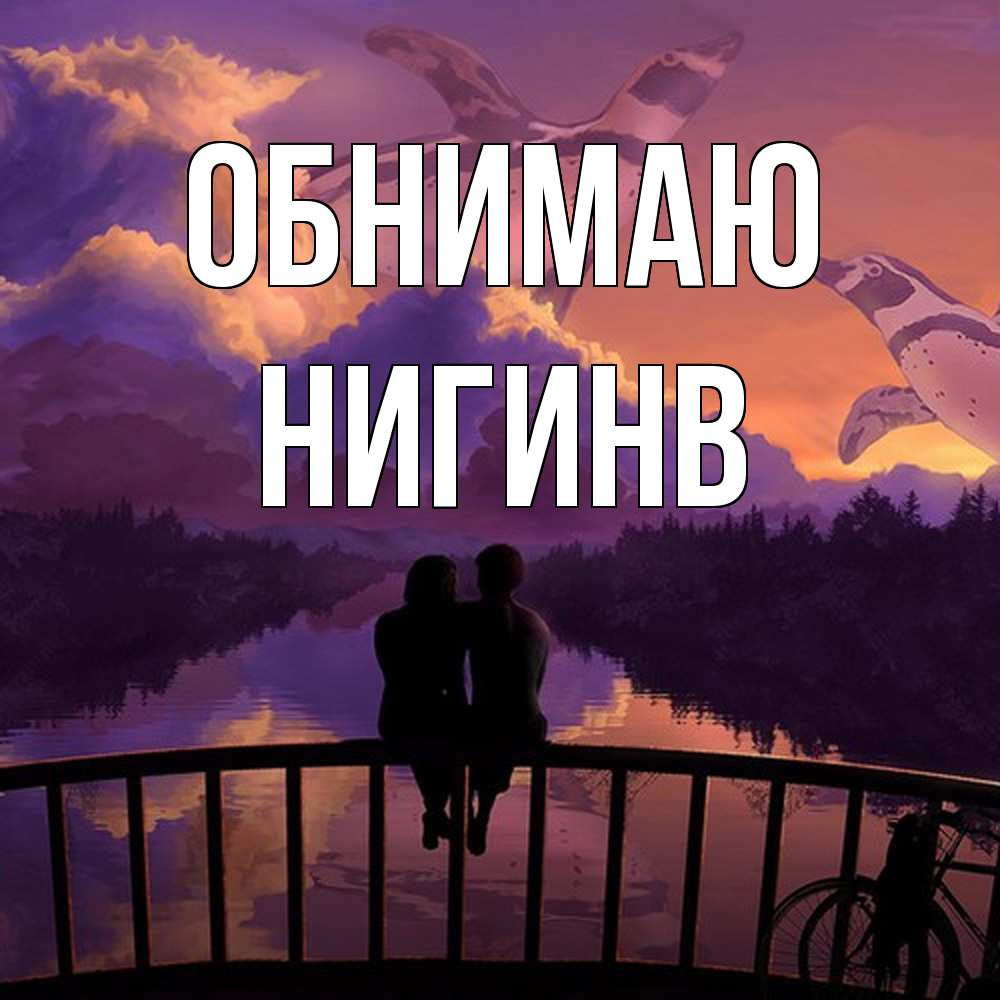 Открытка  с именем. Нигинв, Обнимаю  