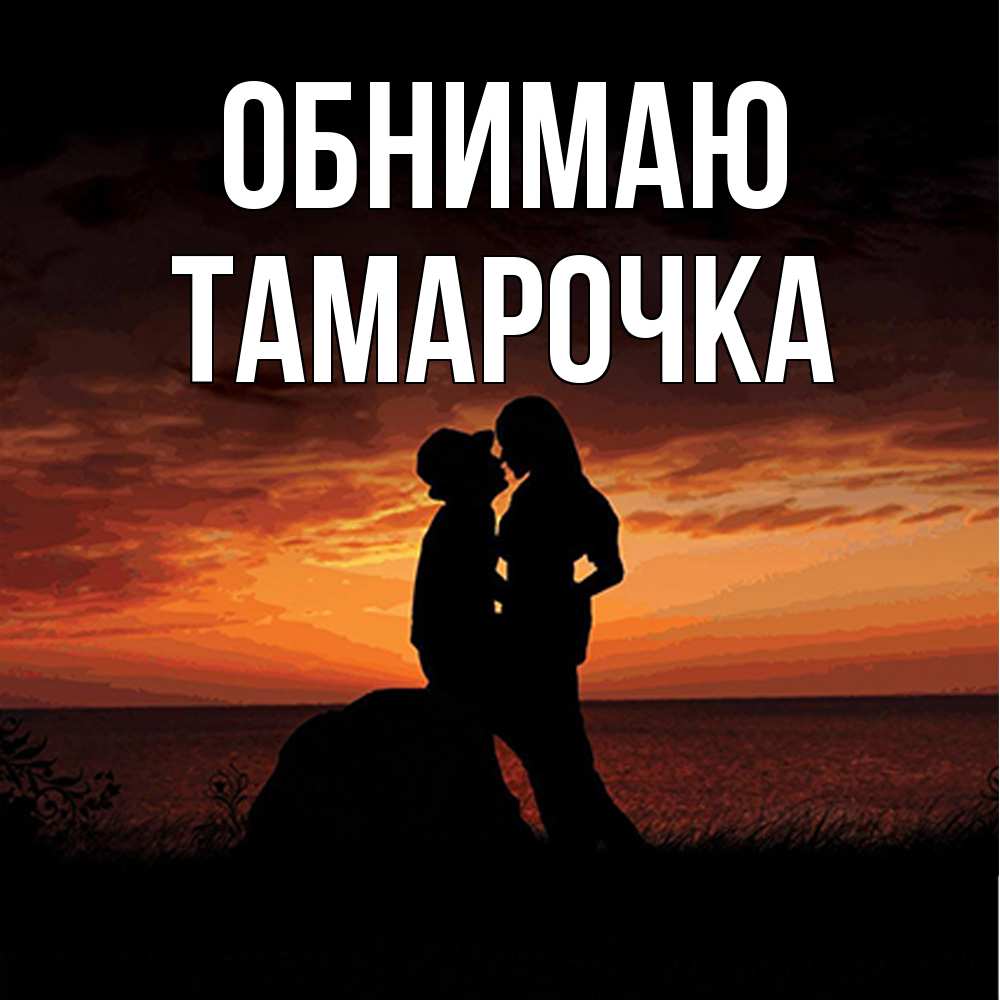 Открытка  с именем. Тамарочка, Обнимаю  