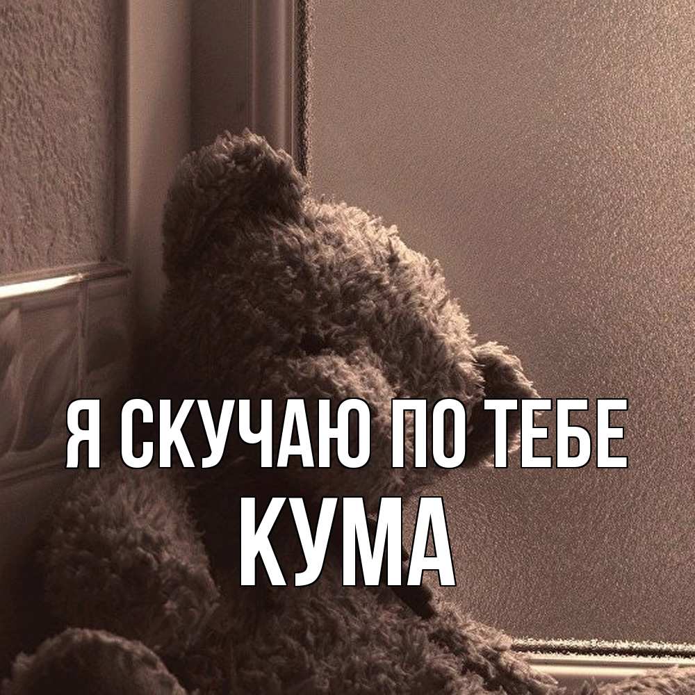 Открытка  с именем. Кума, Я скучаю по тебе  