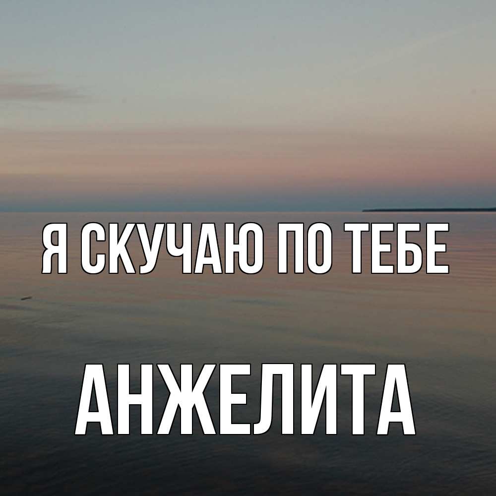 Открытка  с именем. Анжелита, Я скучаю по тебе  