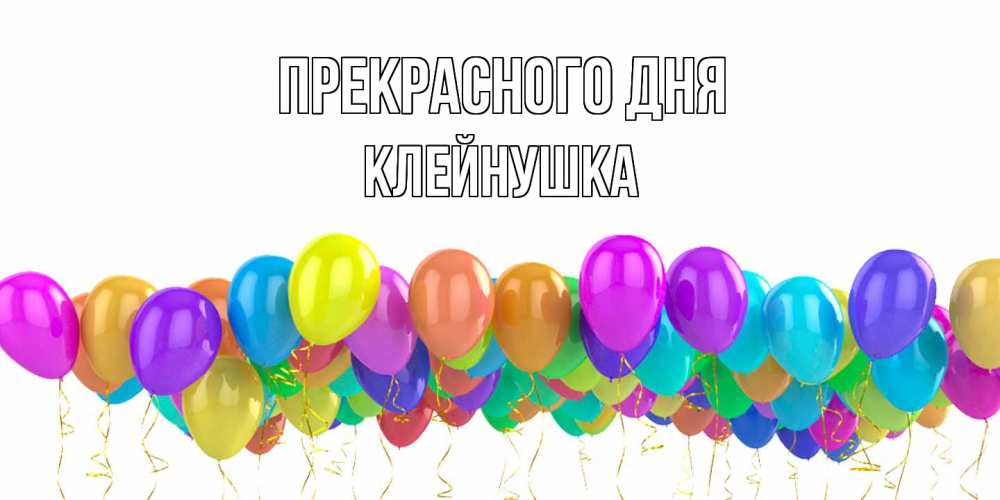 Открытка  с именем. Клейнушка, Прекрасного дня  