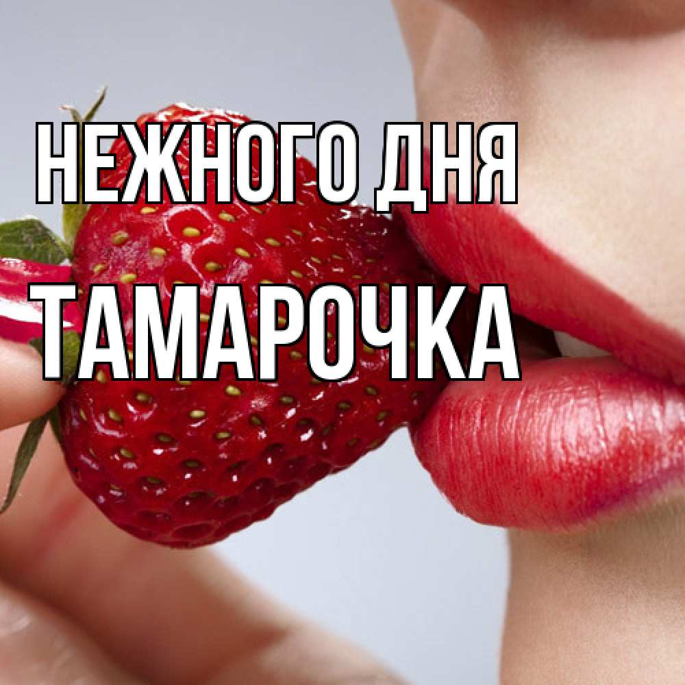 Открытка  с именем. Тамарочка, Нежного дня  