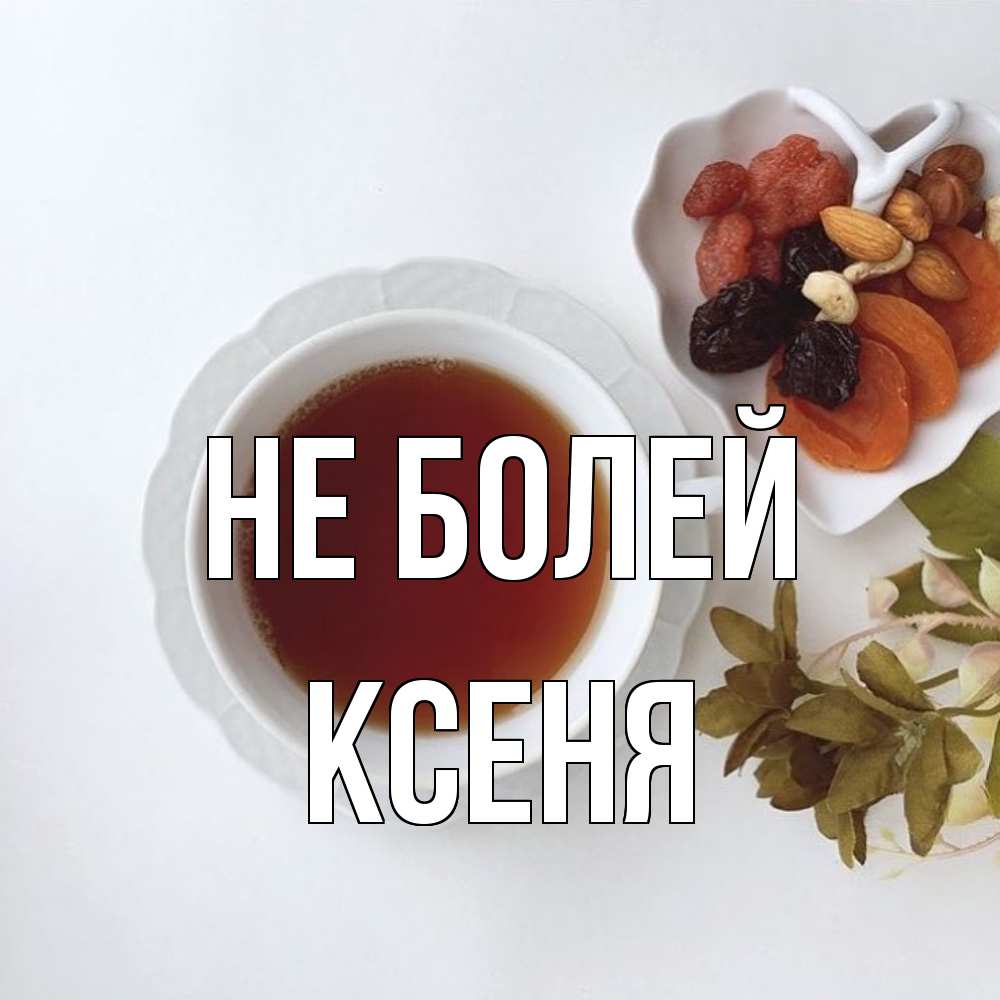 Открытка  с именем. Ксеня, Не болей  