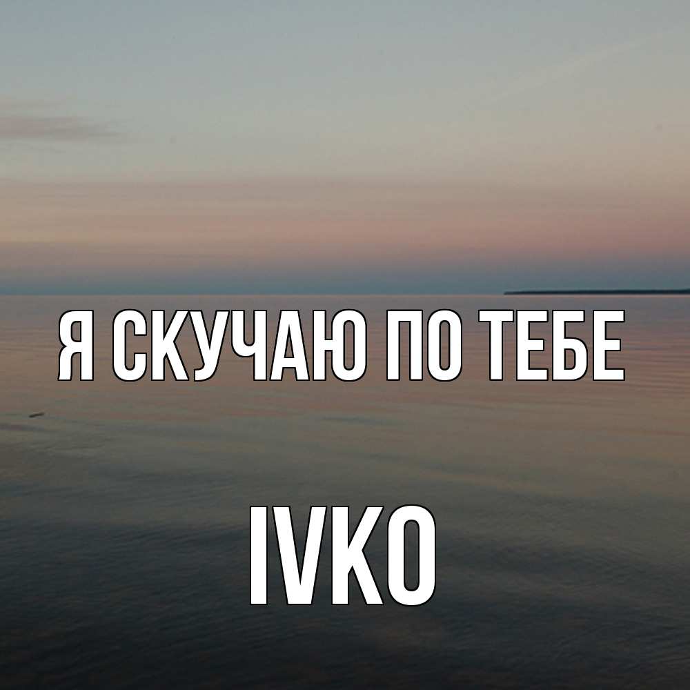 Открытка  с именем. IVKO, Я скучаю по тебе  