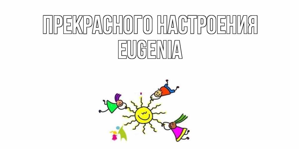 Открытка  с именем. eugenia, Прекрасного настроения  