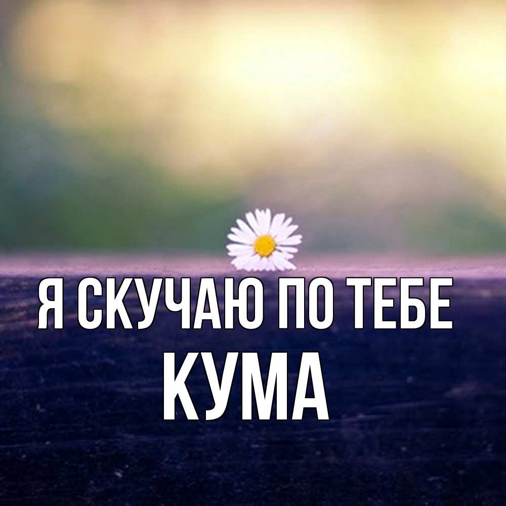 Открытка  с именем. Кума, Я скучаю по тебе  