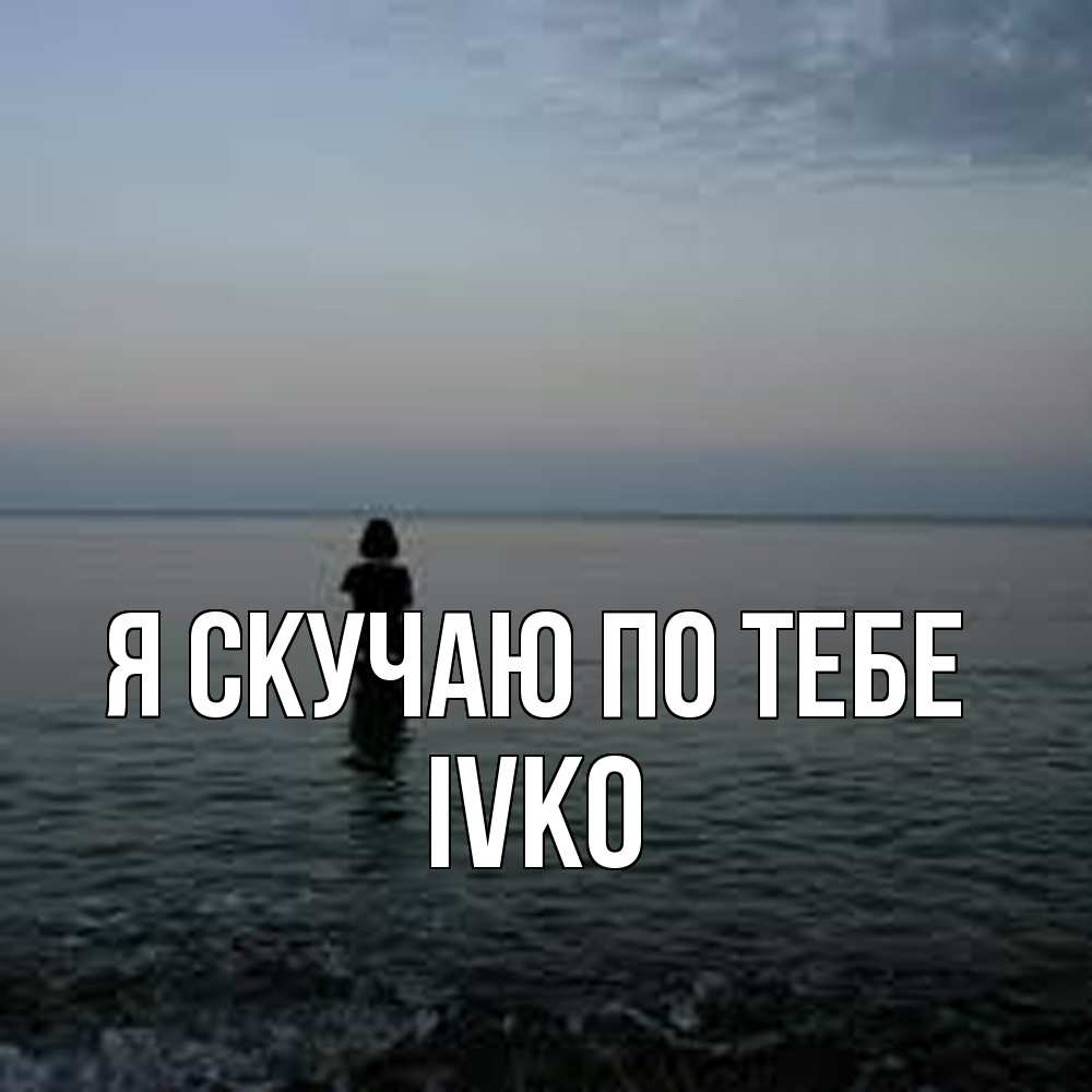 Открытка  с именем. IVKO, Я скучаю по тебе  