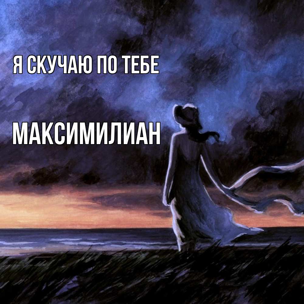 Открытка  с именем. Максимилиан, Я скучаю по тебе  