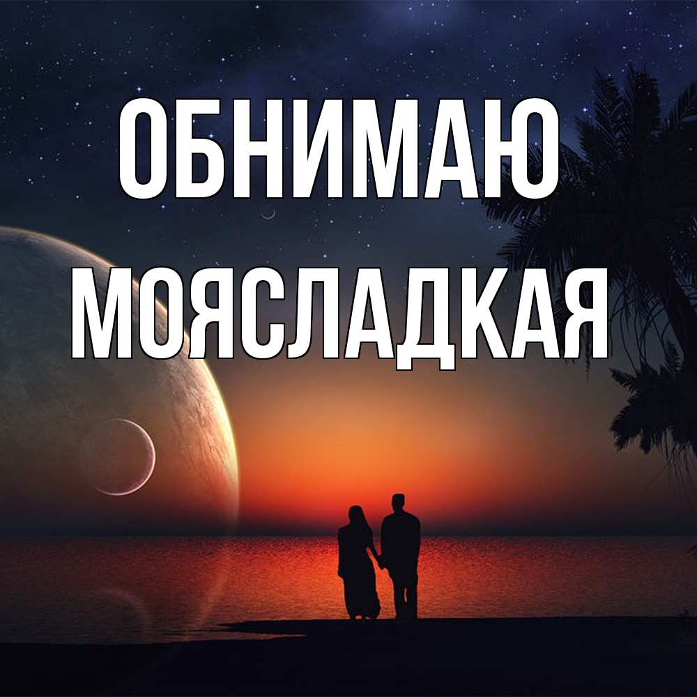 Открытка  с именем. МояСладкая, Обнимаю  