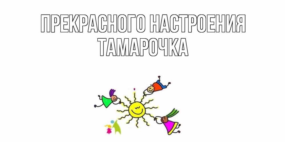 Открытка  с именем. Тамарочка, Прекрасного настроения  