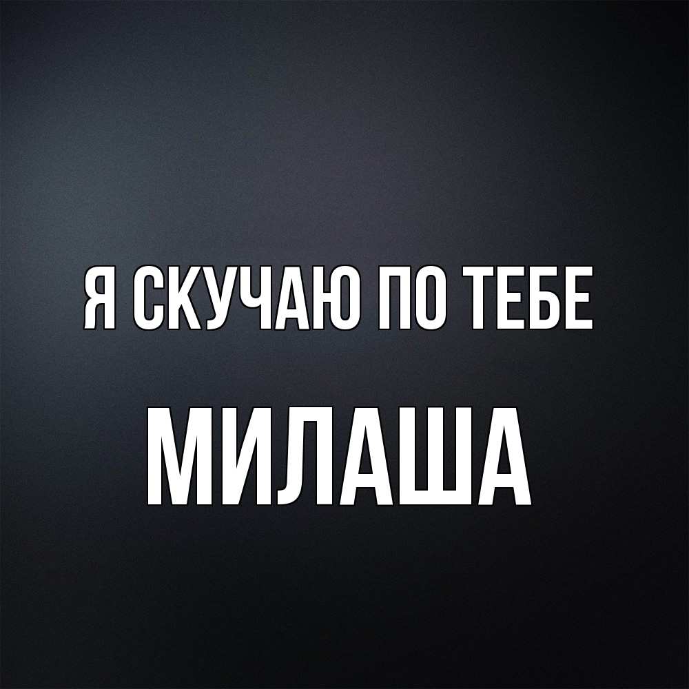 Открытка  с именем. Милаша, Я скучаю по тебе  