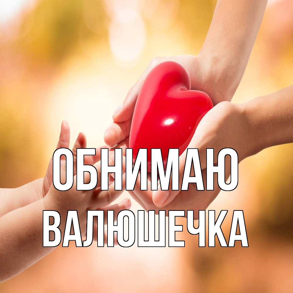 Открытка  с именем. Валюшечка, Обнимаю  