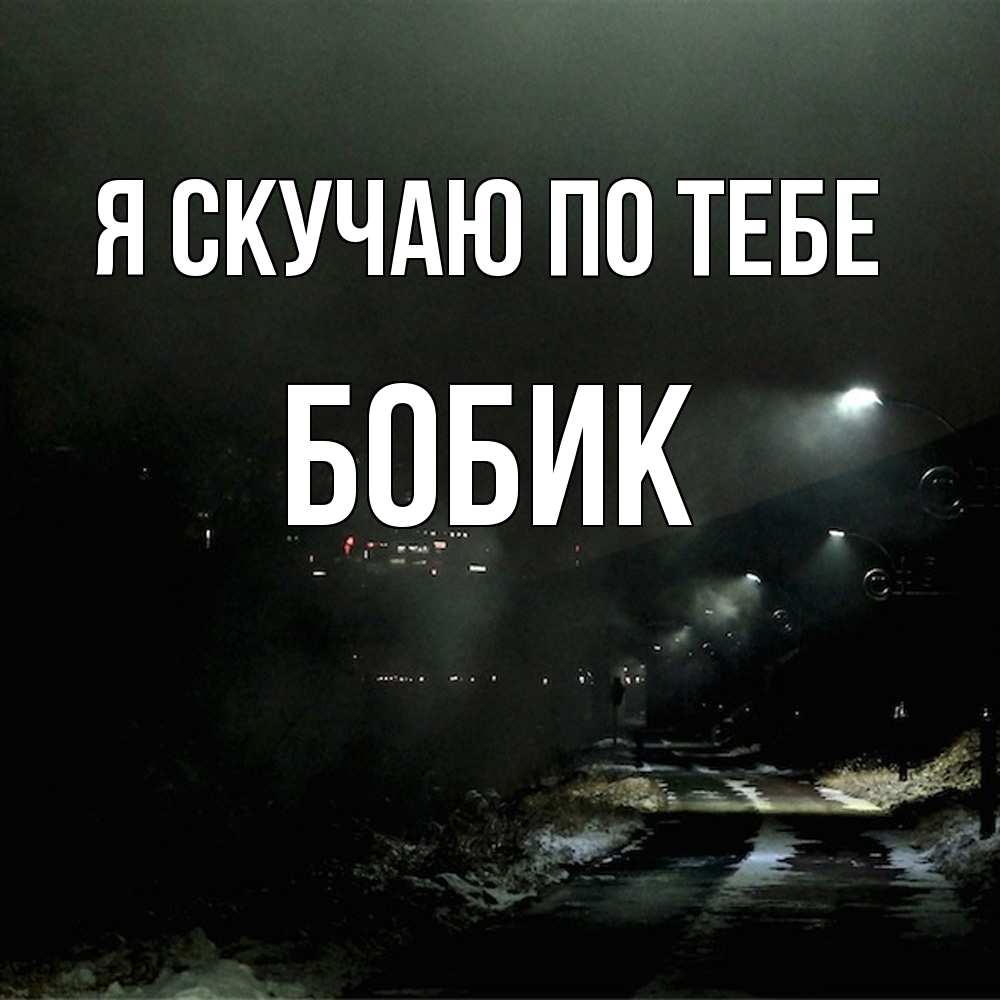 Открытка  с именем. Бобик, Я скучаю по тебе  