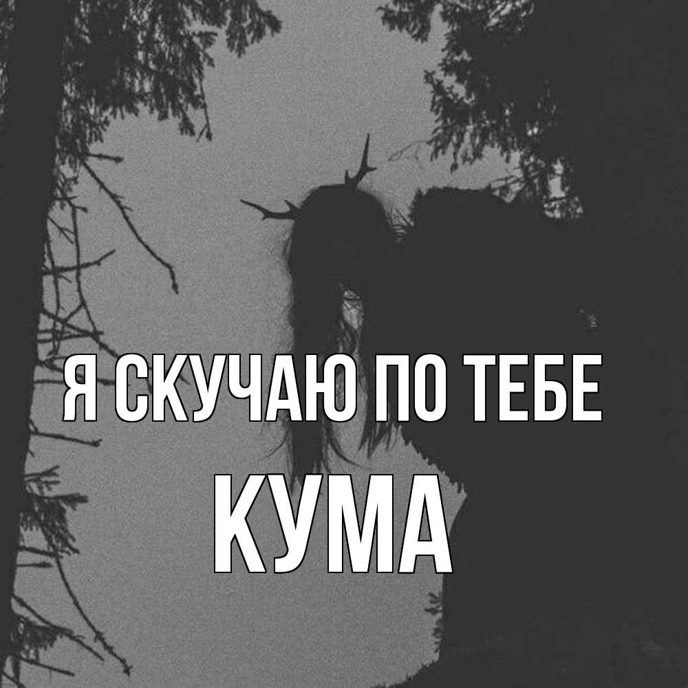Открытка  с именем. Кума, Я скучаю по тебе  