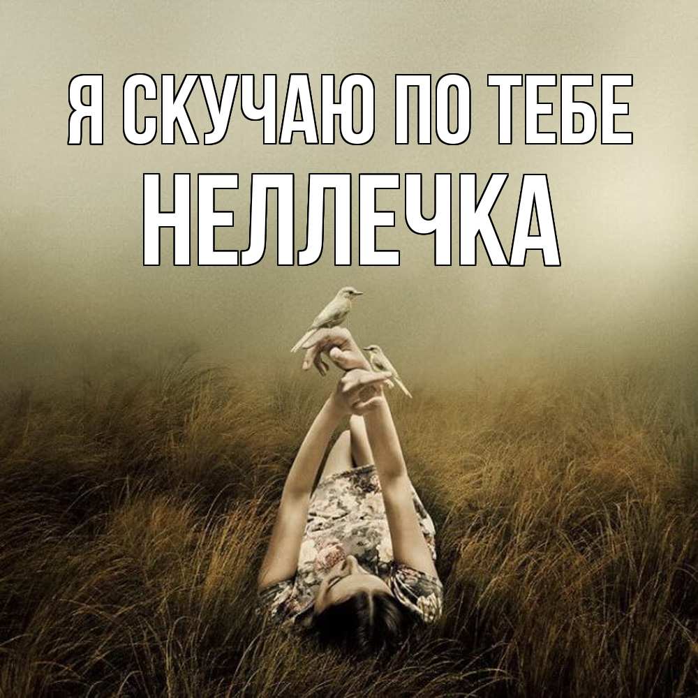 Открытка  с именем. Неллечка, Я скучаю по тебе  