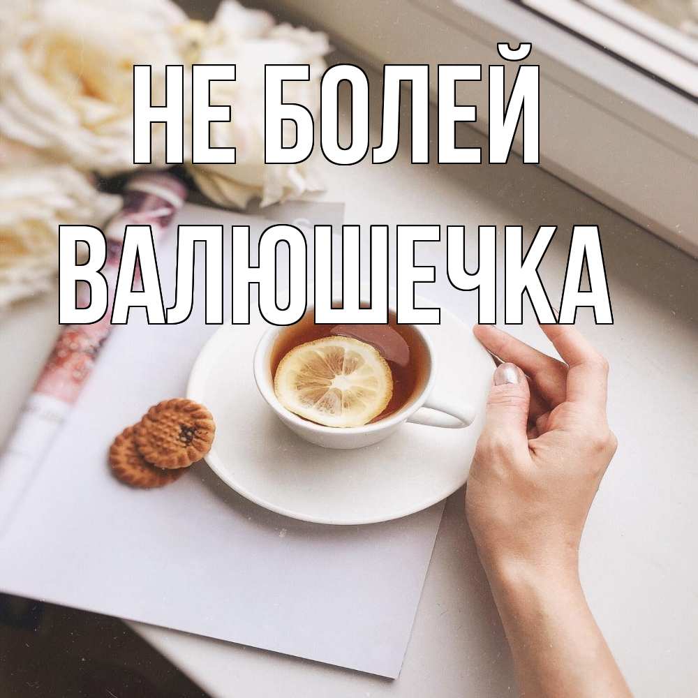 Открытка  с именем. Валюшечка, Не болей  