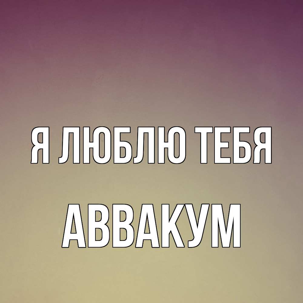 Открытка  с именем. Аввакум, Я люблю тебя  