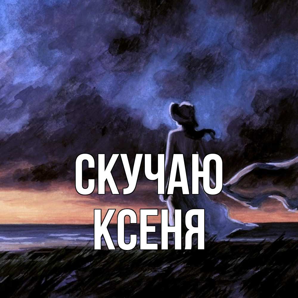 Открытка  с именем. Ксеня, Скучаю  