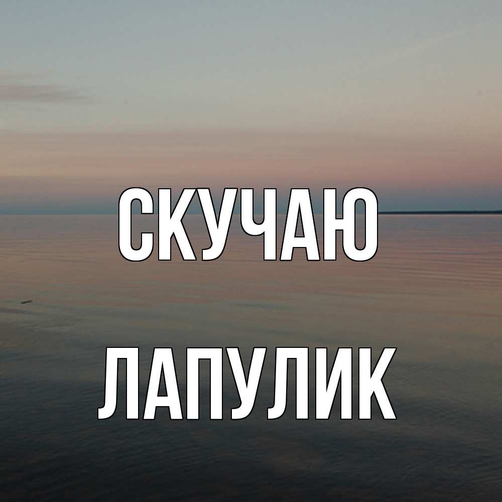 Открытка  с именем. Лапулик, Скучаю  