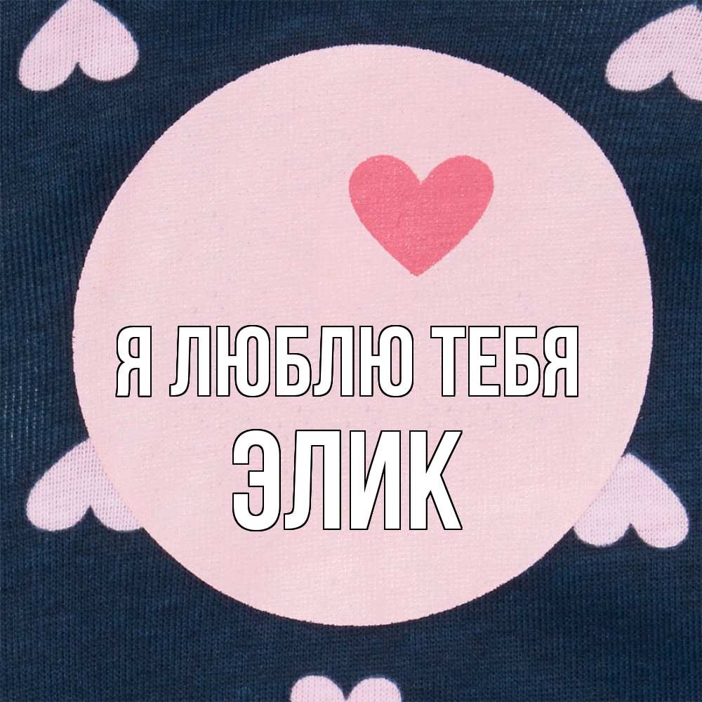 Открытка  с именем. Элик, Я люблю тебя  