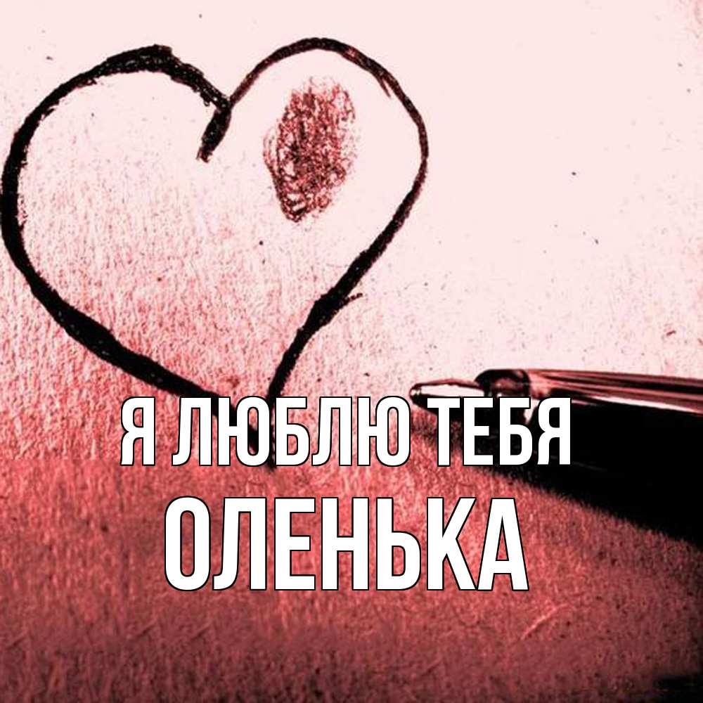 Открытка  с именем. Оленька, Я люблю тебя  