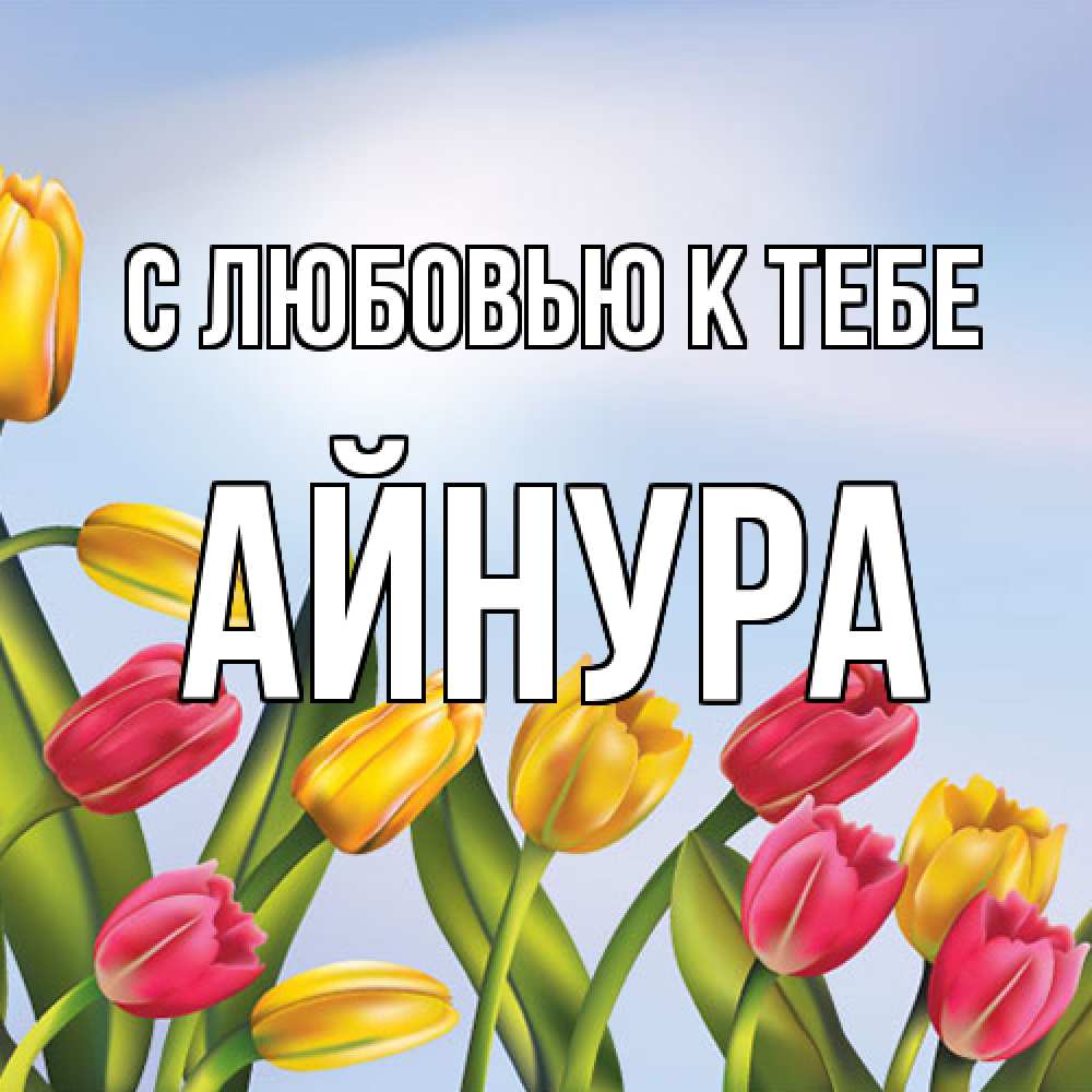 Открытка  с именем. Айнура, С любовью к тебе  