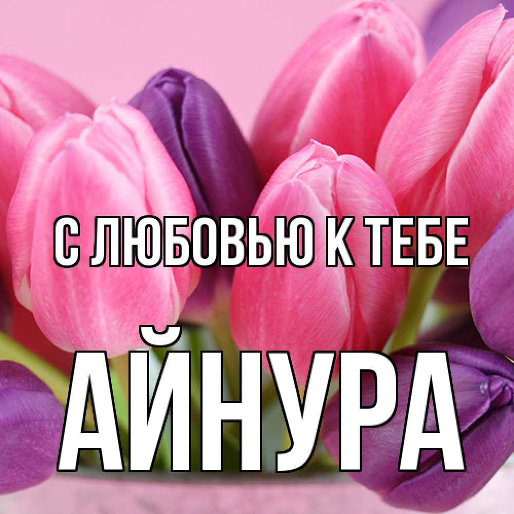 Открытка  с именем. Айнура, С любовью к тебе  