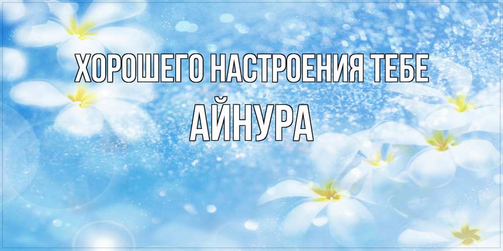 Открытка  с именем. Айнура, Хорошего настроения тебе  