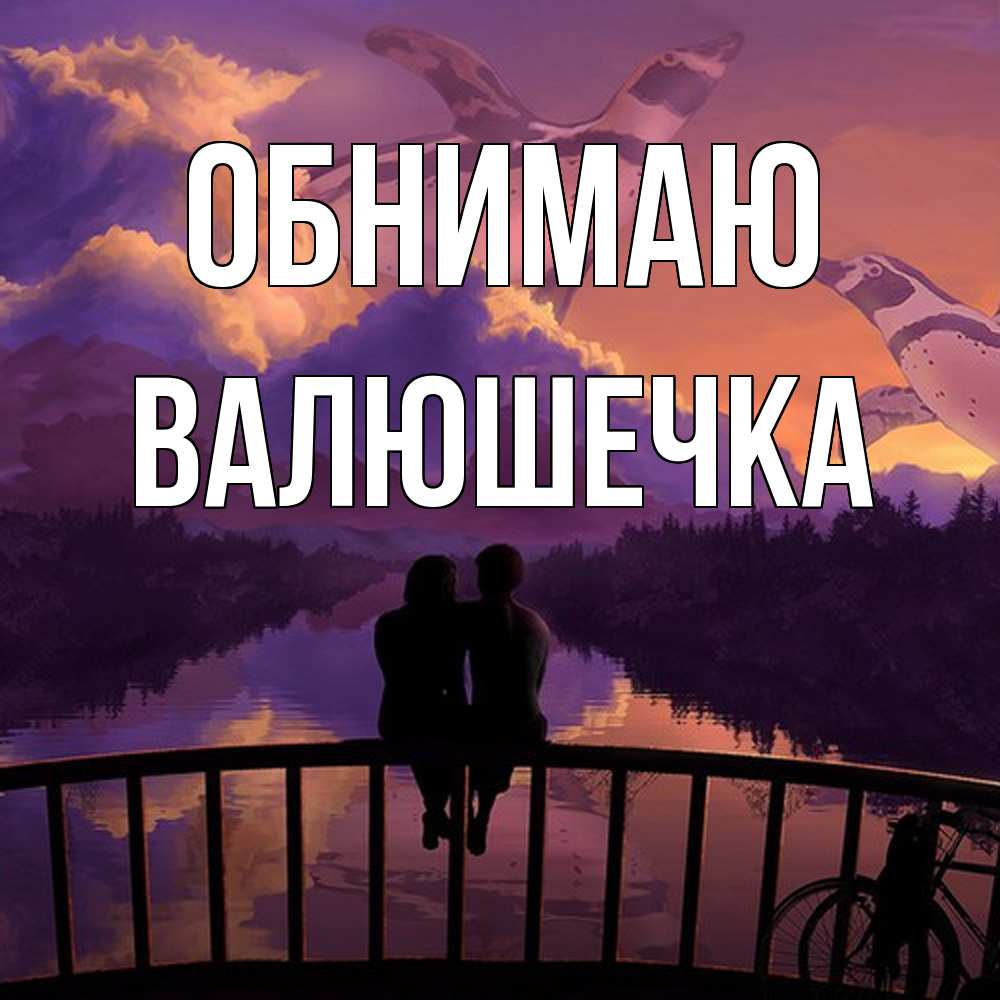 Открытка  с именем. Валюшечка, Обнимаю  