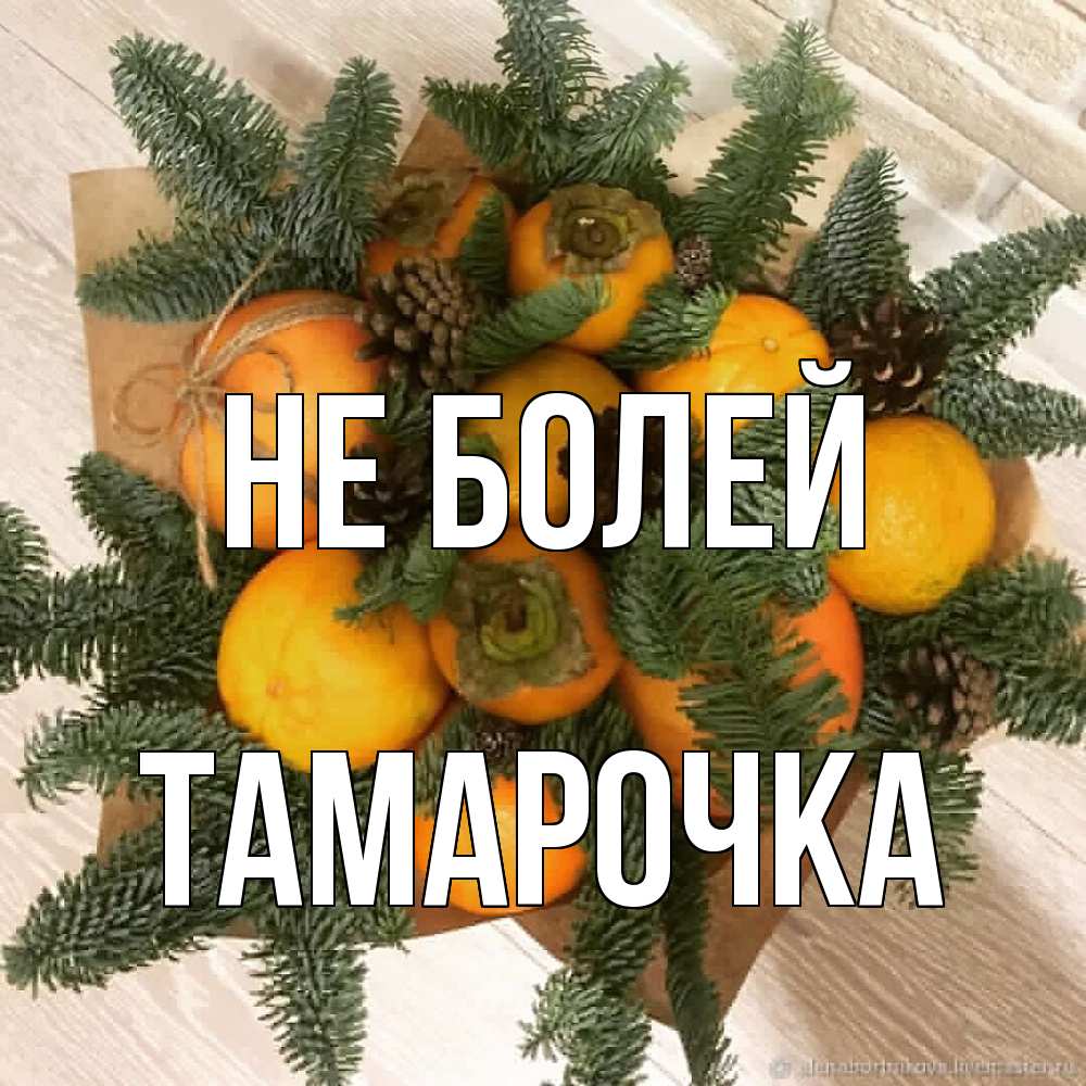 Открытка  с именем. Тамарочка, Не болей  