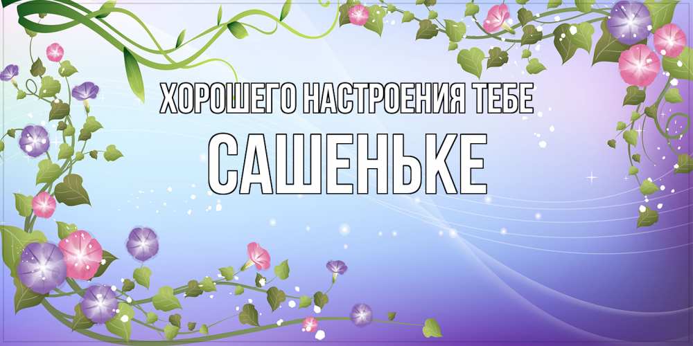 Открытка  с именем. Сашеньке, Хорошего настроения тебе  