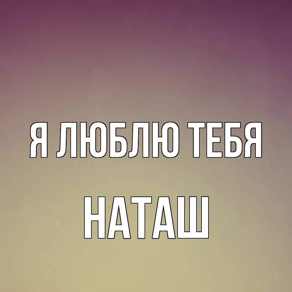 Открытка  с именем. наташ, Я люблю тебя  