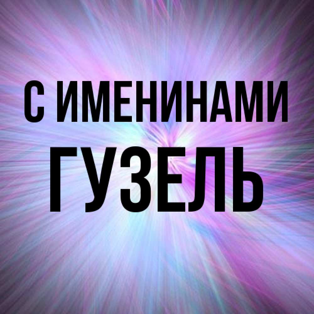 Открытка  с именем. Гузель, С именинами  