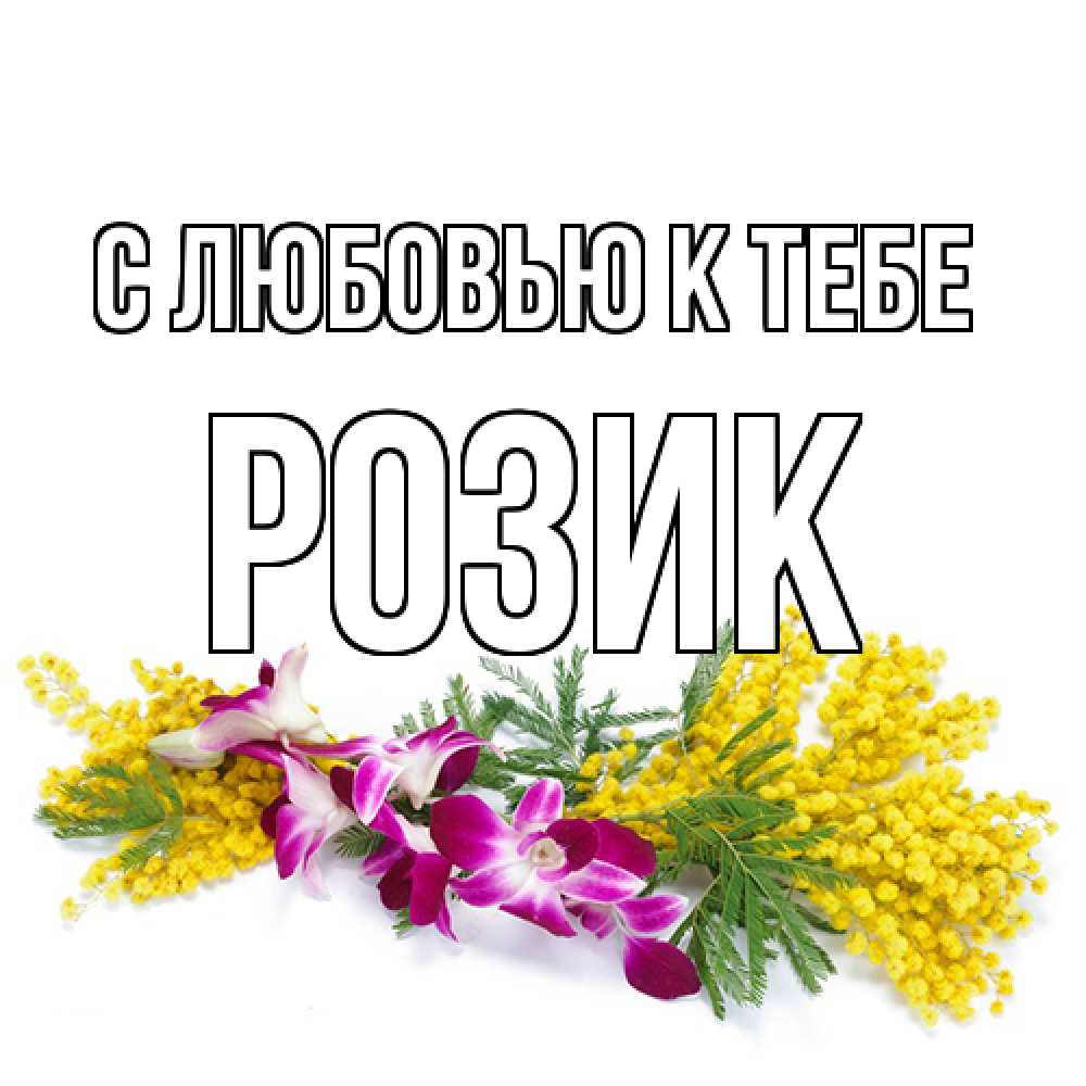 Открытка  с именем. Розик, С любовью к тебе  