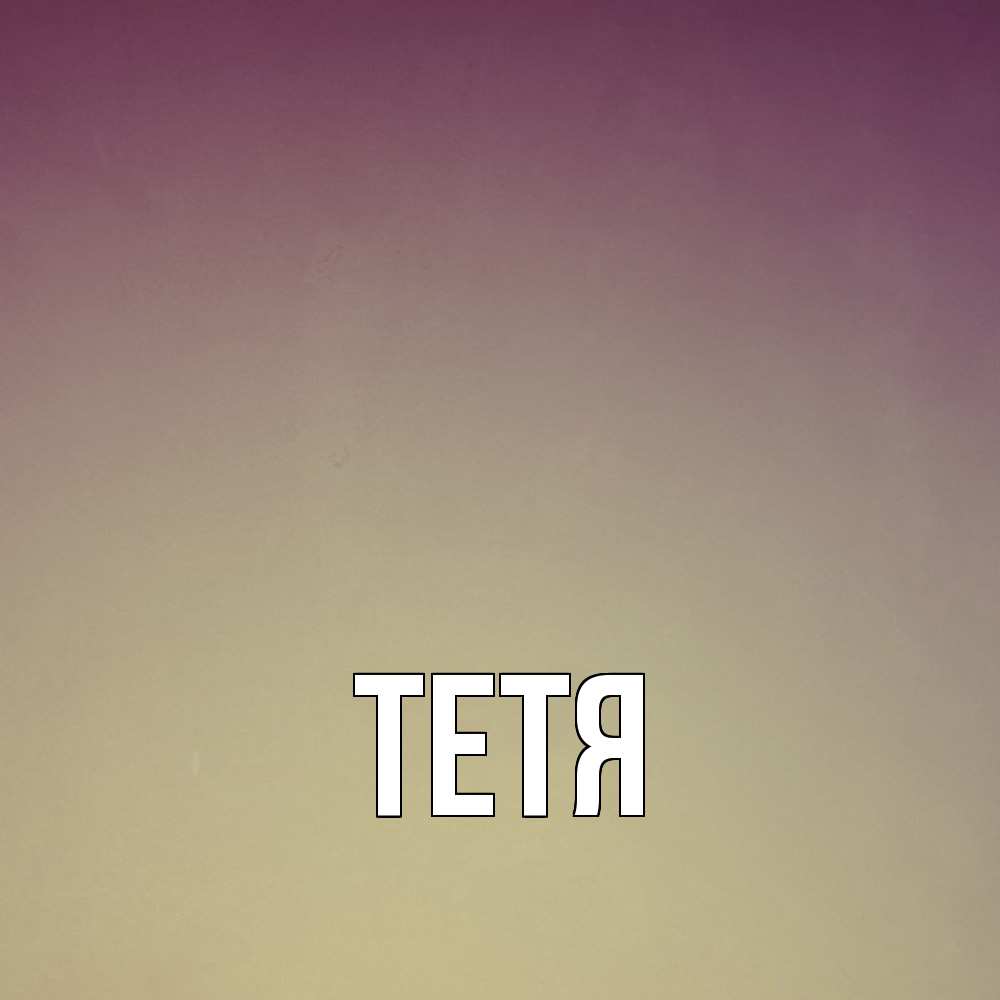 Открытка  с именем. Тетя, Главная  