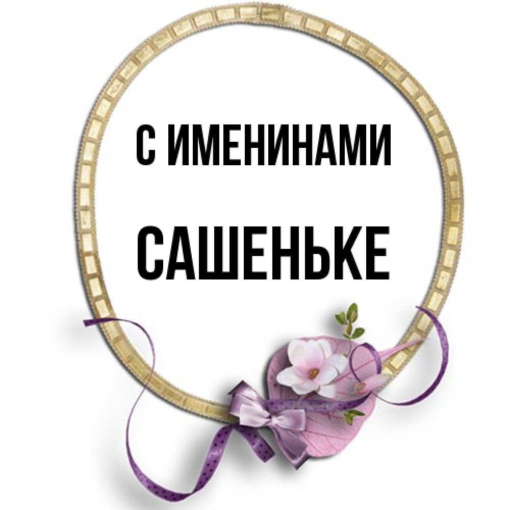 Открытка  с именем. Сашеньке, С именинами  