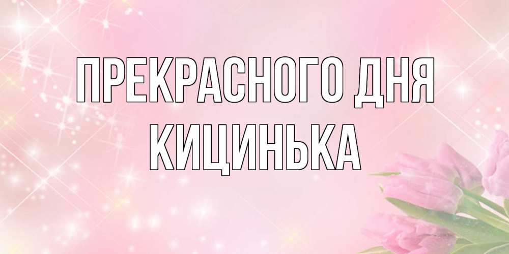 Открытка  с именем. Кицинька, Прекрасного дня  